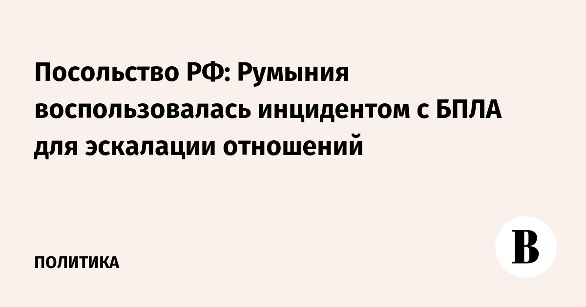 Посольство РФ: Румыния воспользовалась инцидентом с БПЛА для эскалации отношений