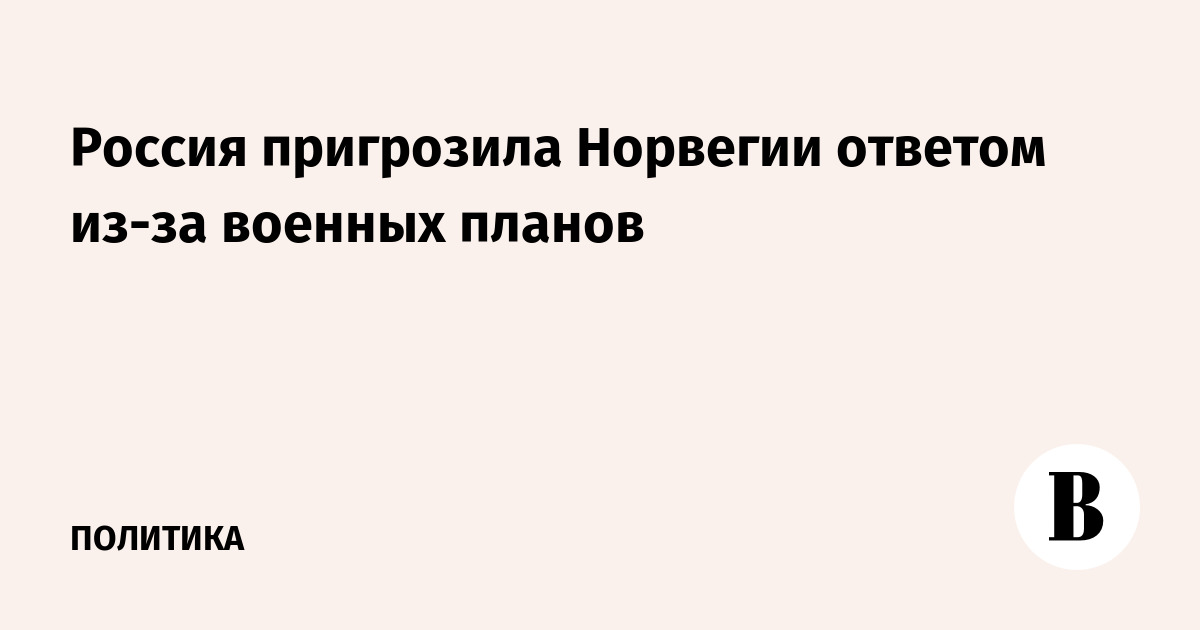 Россия пригрозила Норвегии ответом из-за военных  планов