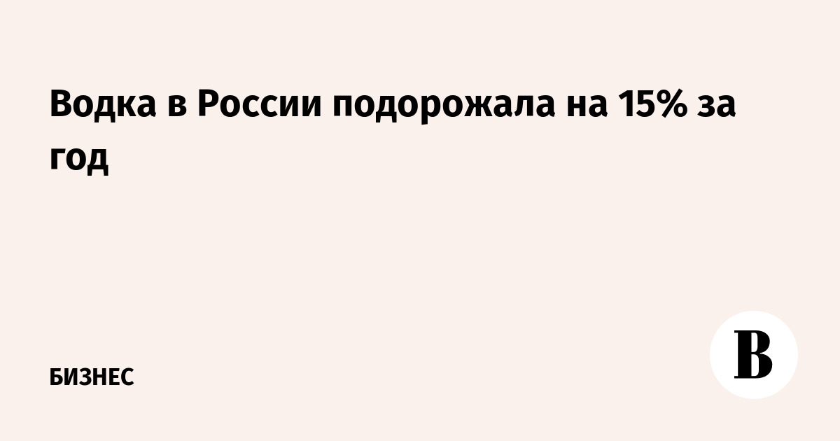 Водка в России подорожала на 15% за год