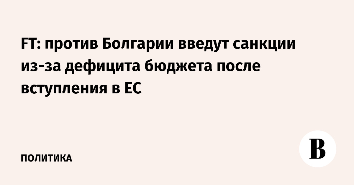 FT: против Болгарии введут санкции из-за дефицита бюджета после вступления в ЕС