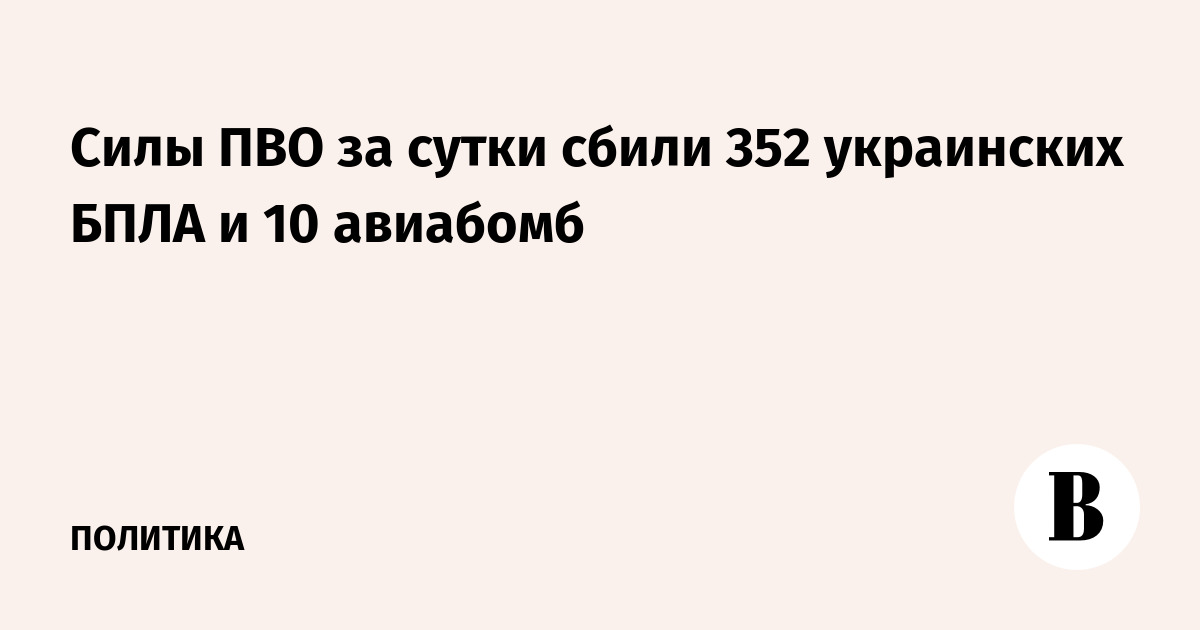 Силы ПВО за сутки сбили 352 украинских БПЛА и 10 авиабомб