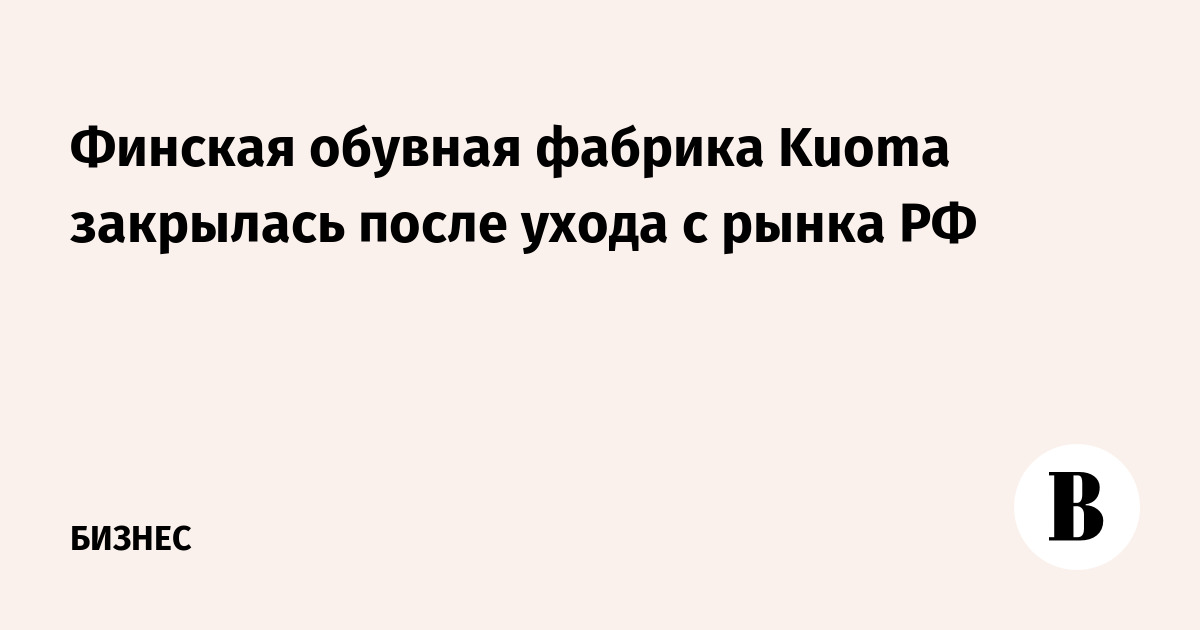 Финская обувная фабрика Kuoma закрылась после ухода с рынка РФ