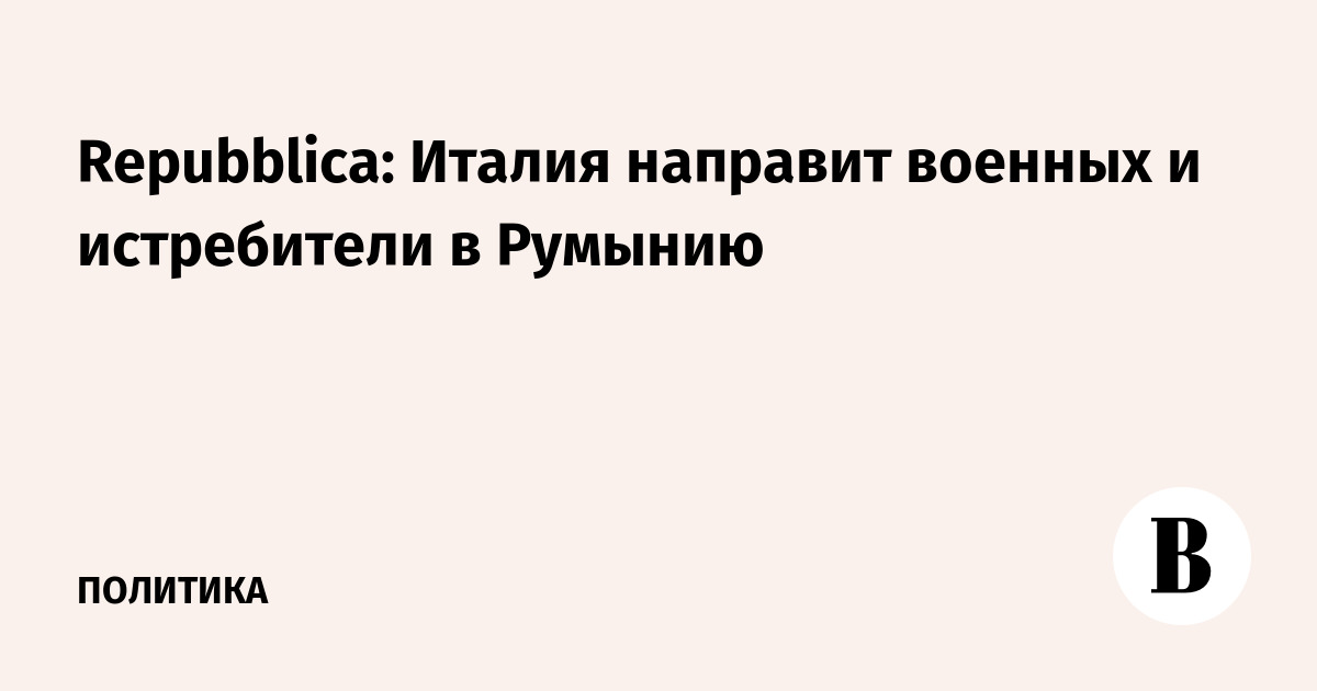 Repubblica: Италия направит военных и истребители в Румынию