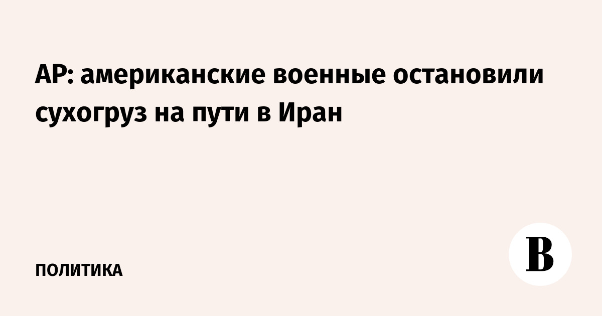 AP: американские военные остановили сухогруз на пути в Иран