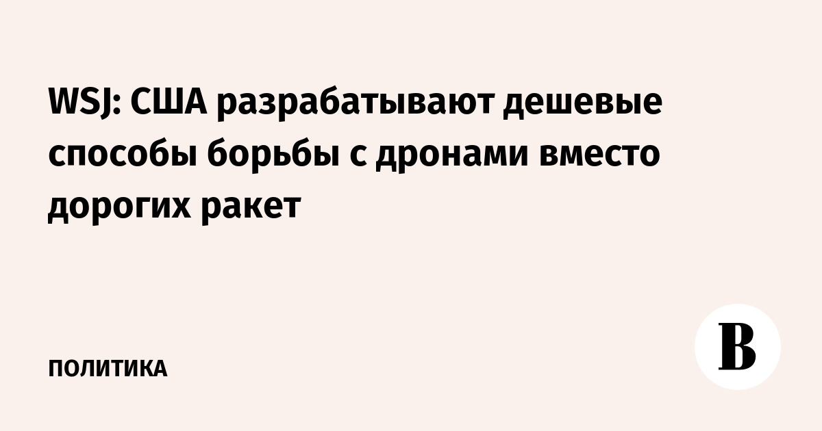 WSJ: США разрабатывают дешевые способы борьбы с дронами вместо дорогих ракет