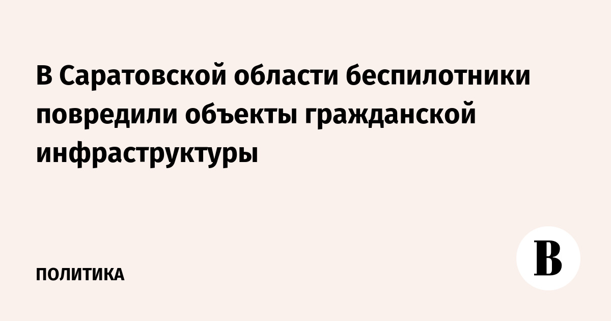 В Саратовской области беспилотники повредили объекты гражданской инфраструктуры