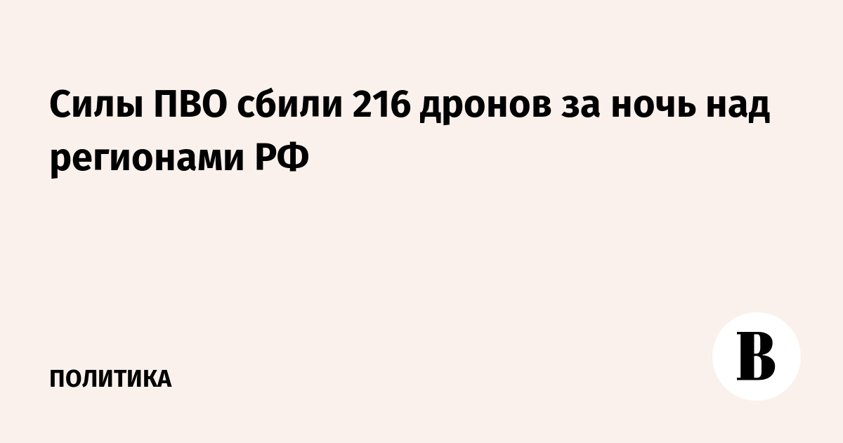 Силы ПВО сбили 216 дронов за ночь над регионами РФ