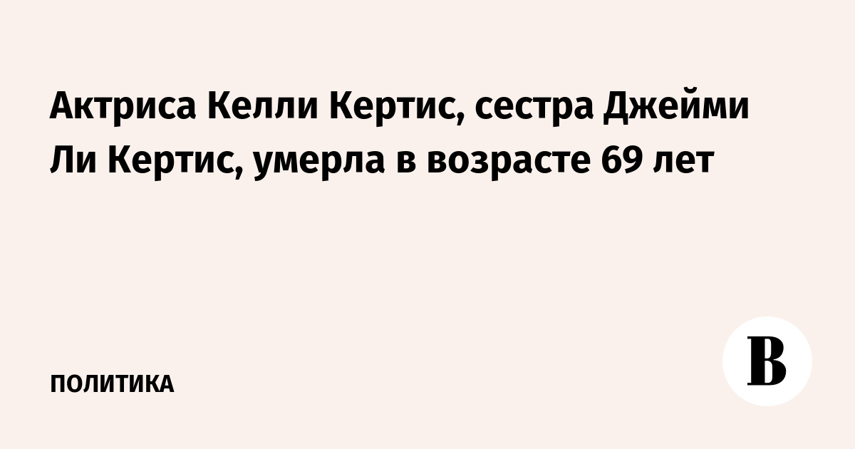 Актриса Келли Кертис, сестра Джейми Ли Кертис, умерла в возрасте 69 лет