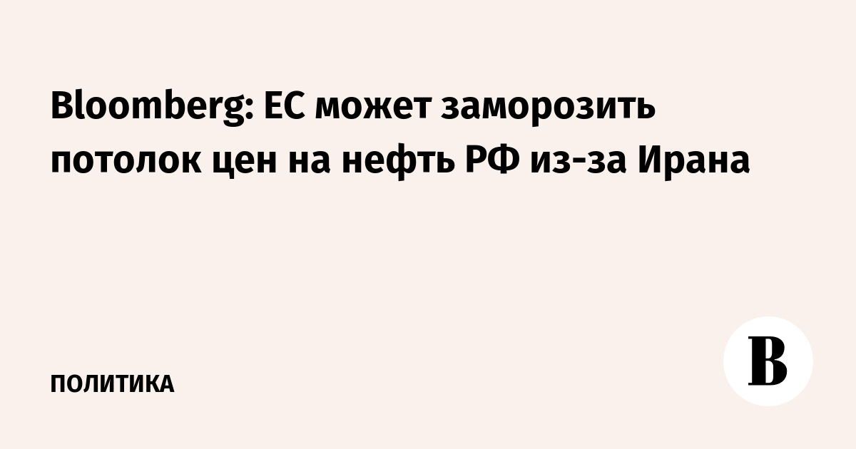 Bloomberg: ЕС может заморозить потолок цен на нефть РФ из-за Ирана