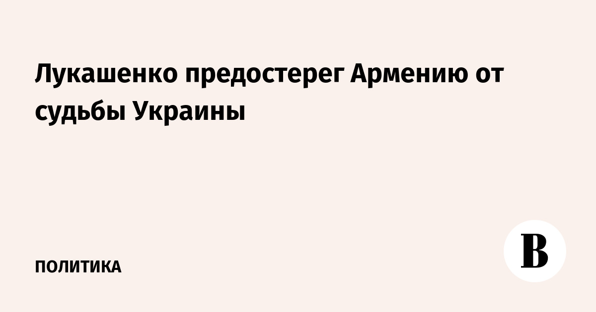 Лукашенко предостерег Армению от судьбы Украины