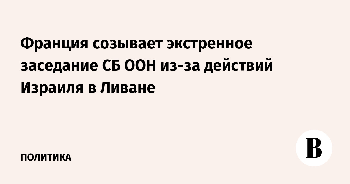 Франция созывает экстренное заседание СБ ООН из-за действий Израиля в Ливане