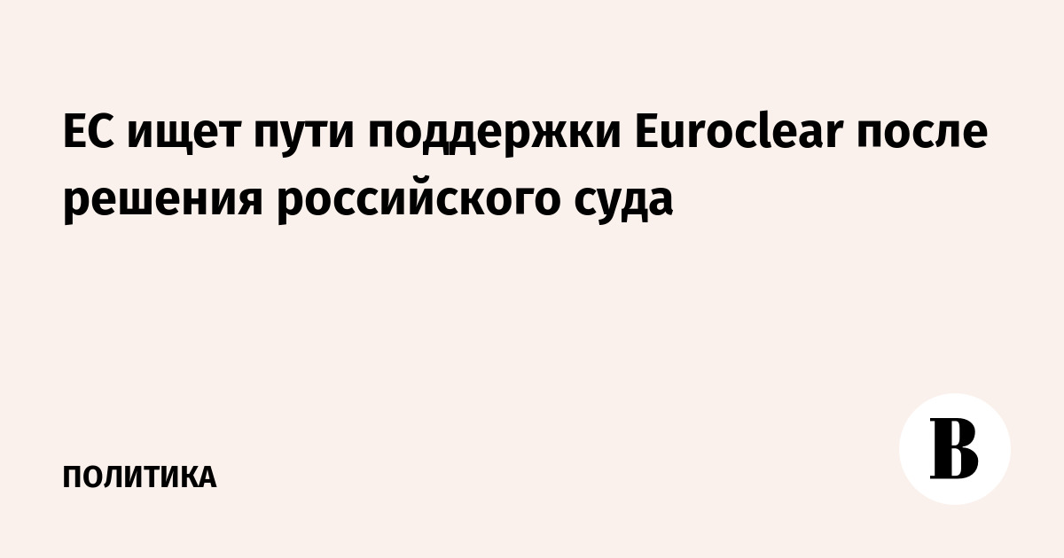 ЕС ищет пути поддержки Euroclear после решения российского суда