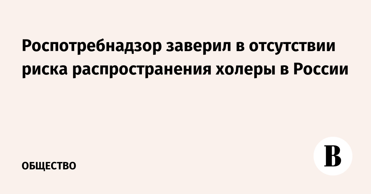 Роспотребнадзор заверил в отсутствии риска распространения холеры в России