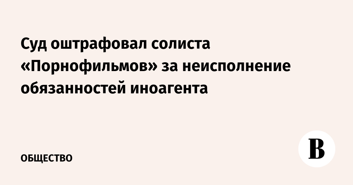 Суд оштрафовал солиста «Порнофильмов» за неисполнение обязанностей иноагента