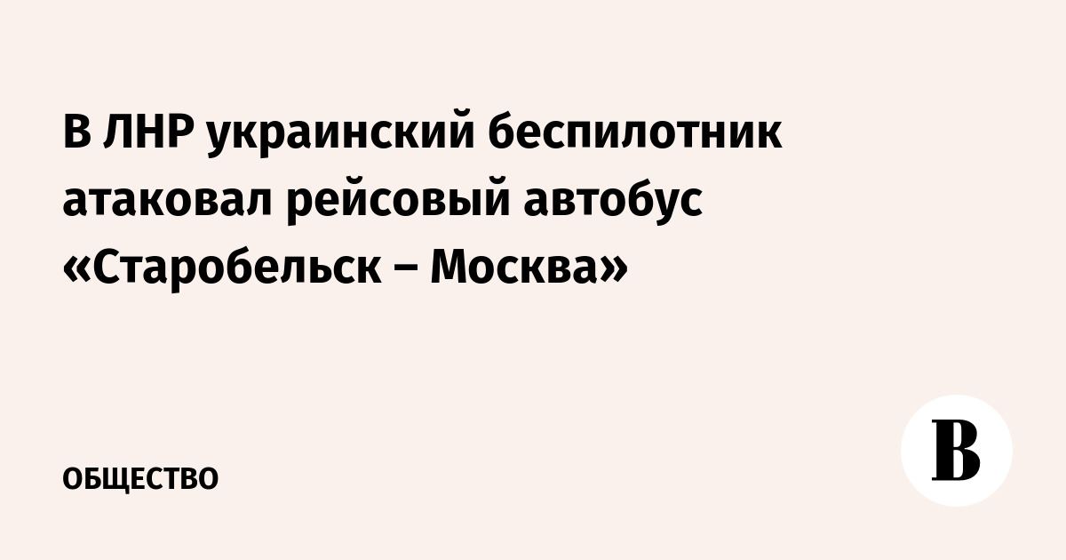 В ЛНР украинский беспилотник атаковал рейсовый автобус «Старобельск – Москва»