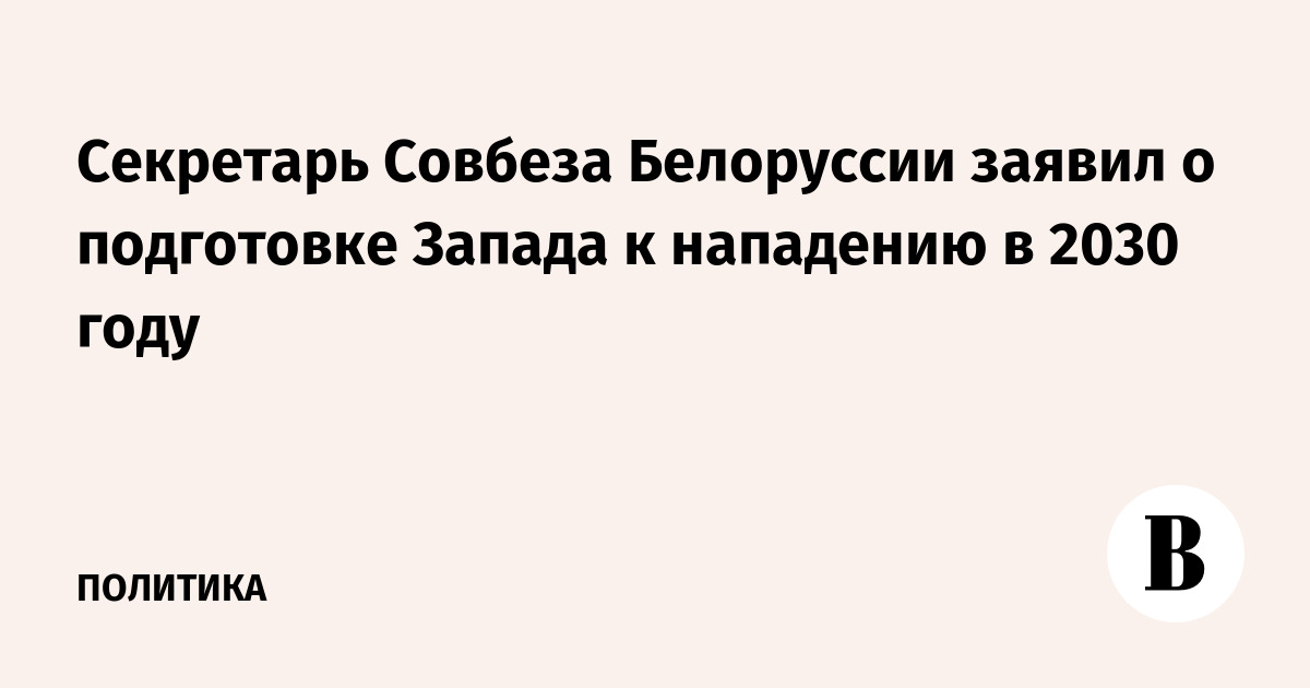 Секретарь Совбеза Белоруссии заявил о подготовке Запада к нападению в 2030 году