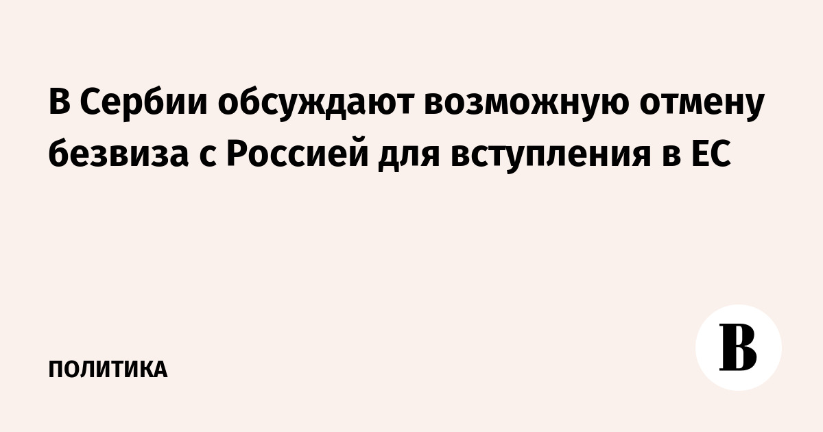 В Сербии обсуждают возможную отмену безвиза с Россией для вступления в ЕС