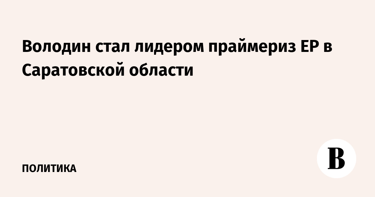 Володин стал лидером праймериз ЕР в Саратовской области