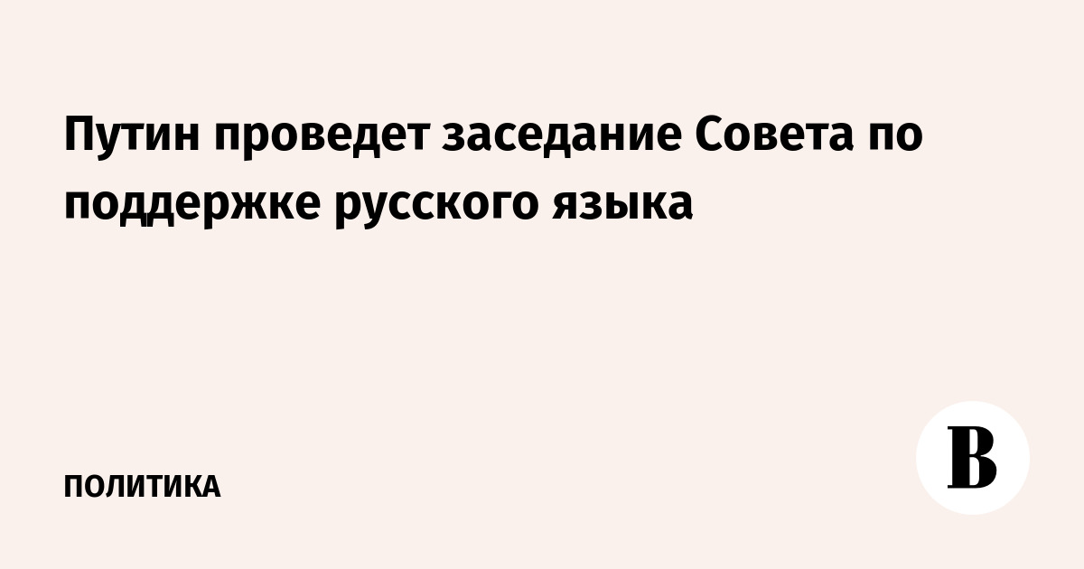 Путин проведет заседание Совета по поддержке русского языка