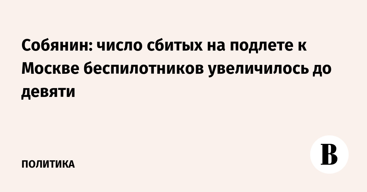 Собянин: число сбитых на подлете к Москве беспилотников увеличилось до девяти