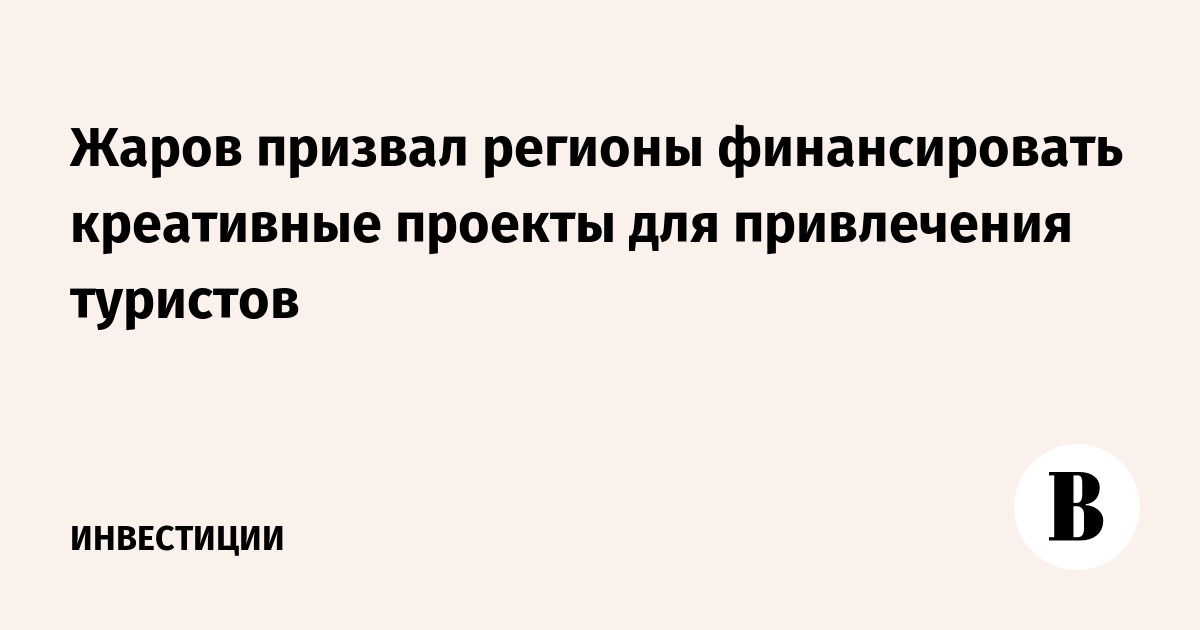 Жаров призвал регионы финансировать креативные проекты для привлечения туристов