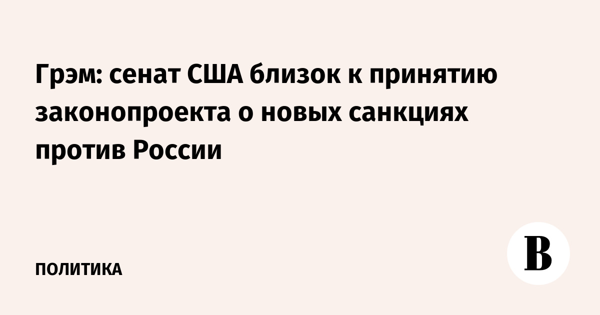 Грэм: сенат США близок к принятию законопроекта о новых санкциях против России