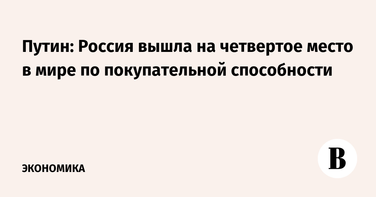 Путин: Россия вышла на четвертое место в мире по покупательной способности