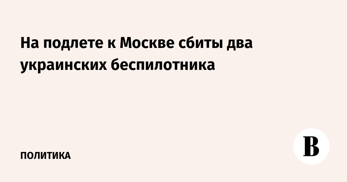 На подлете к Москве сбиты два украинских беспилотника