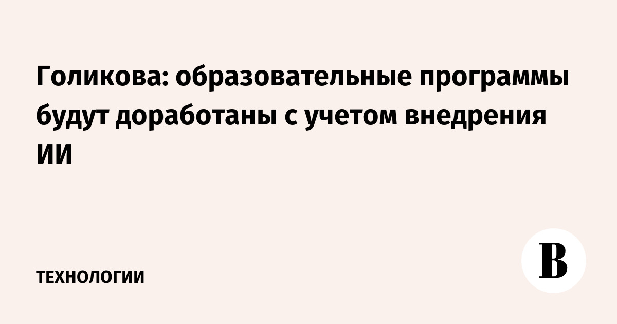 Голикова: образовательные программы будут доработаны с учетом внедрения ИИ