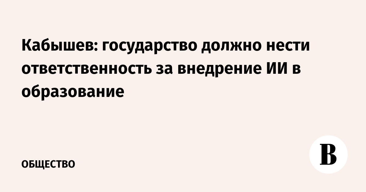 Кабышев: государство должно нести ответственность за внедрение ИИ в образование