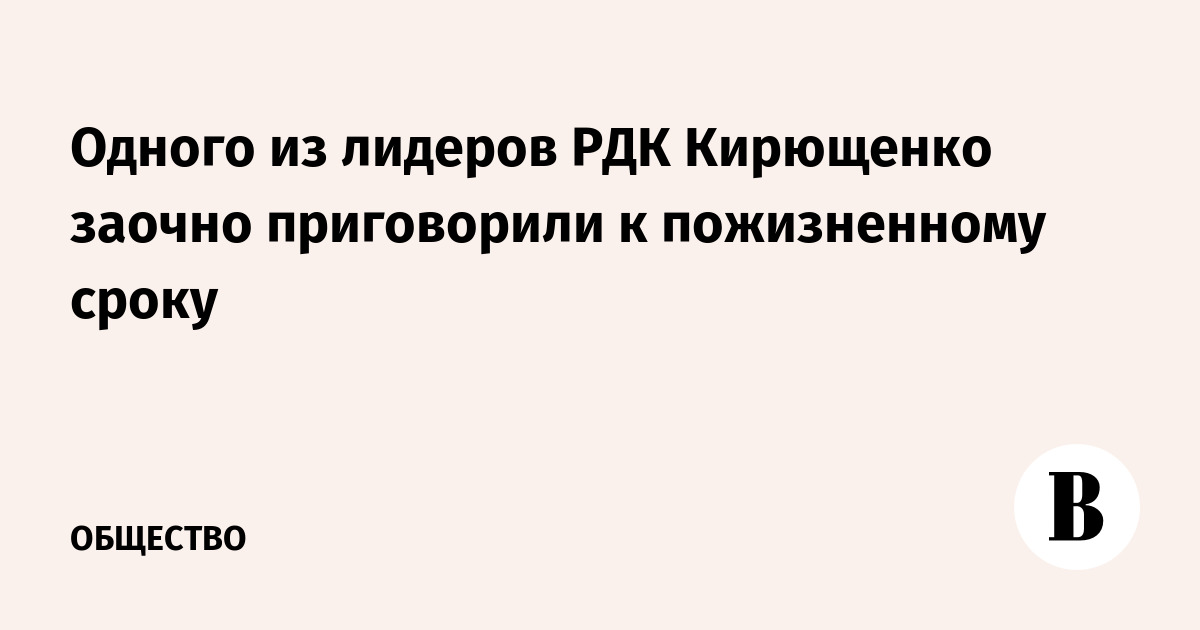 Одного из лидеров РДК Кирющенко заочно приговорили к пожизненному сроку