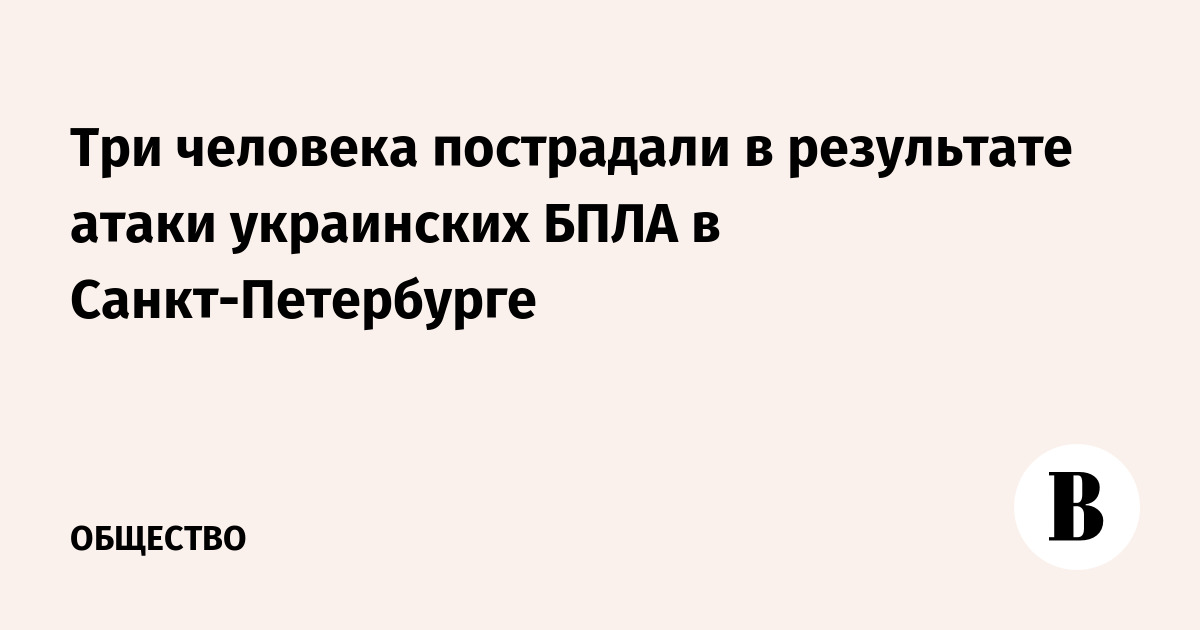 Три человека пострадали в результате атаки украинских БПЛА в Санкт-Петербурге