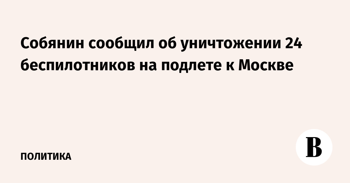 Собянин сообщил об уничтожении 24 беспилотников на подлете к Москве