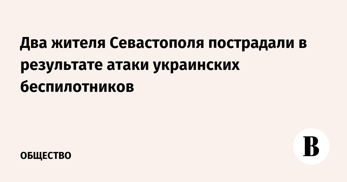 Два жителя Севастополя пострадали в результате атаки украинских беспилотников
