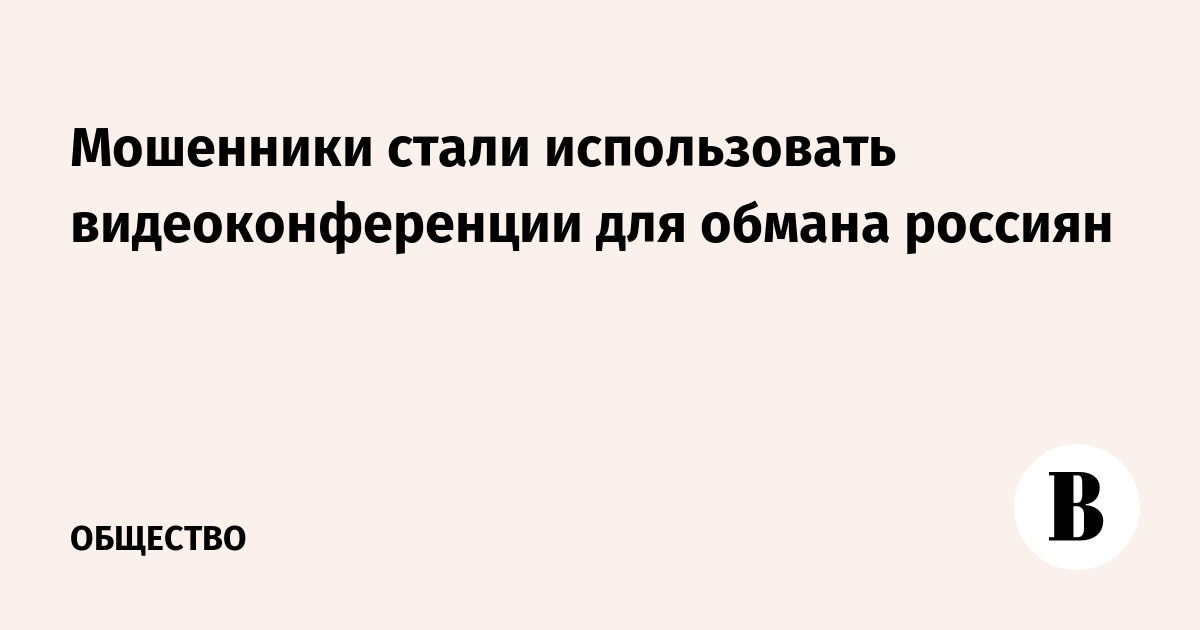 Мошенники стали использовать видеоконференции для обмана россиян
