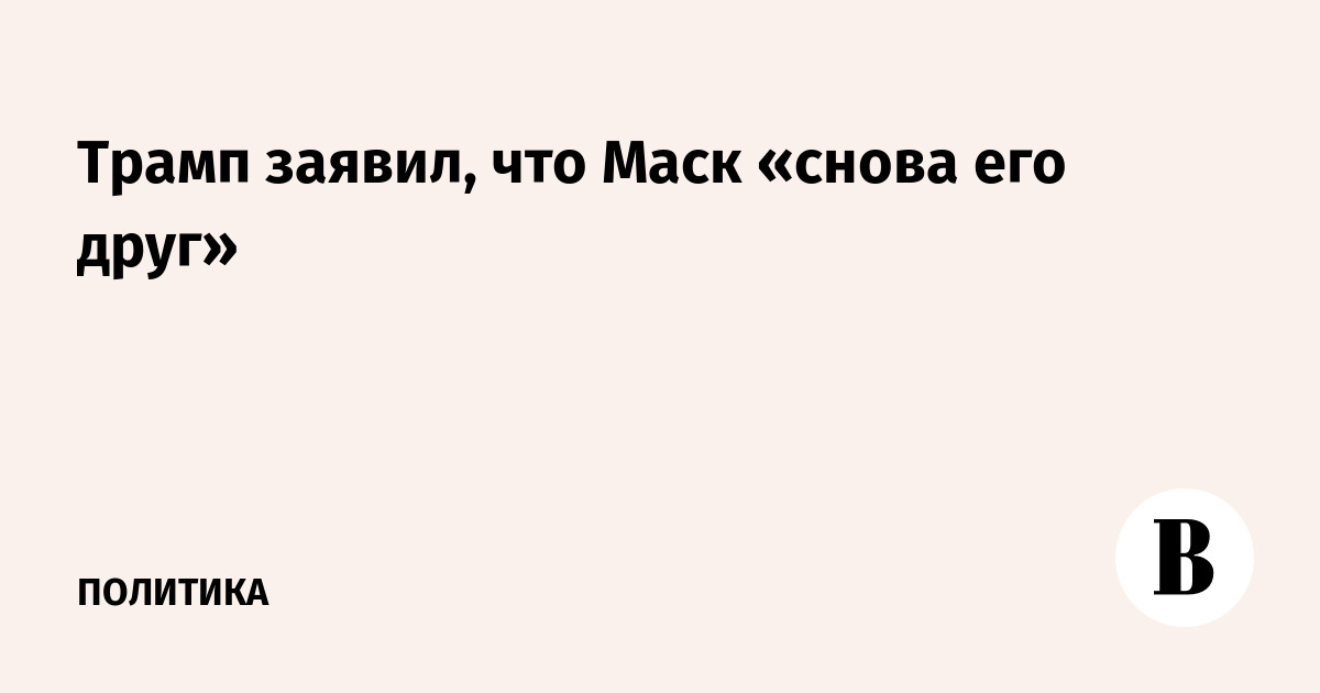 Трамп заявил, что Маск «снова его друг»