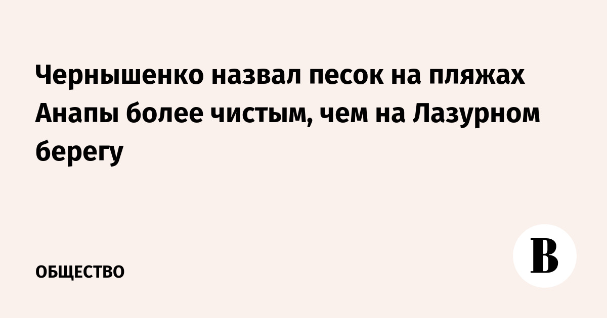 Чернышенко назвал песок на пляжах Анапы более чистым, чем на Лазурном берегу