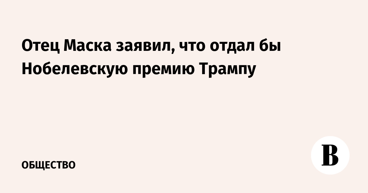 Отец Маска заявил, что отдал бы Нобелевскую премию Трампу