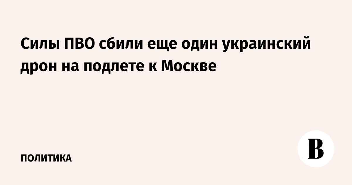 Силы ПВО сбили еще один украинский дрон на подлете к Москве