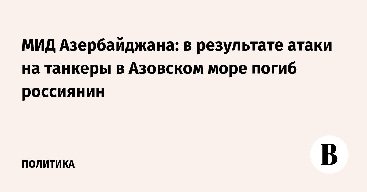 МИД Азербайджана: в результате атаки на танкеры в Азовском море погиб россиянин