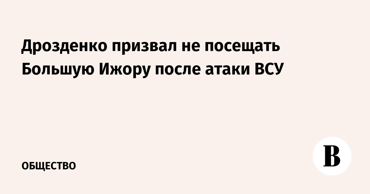 Дрозденко призвал не посещать Большую Ижору после атаки ВСУ