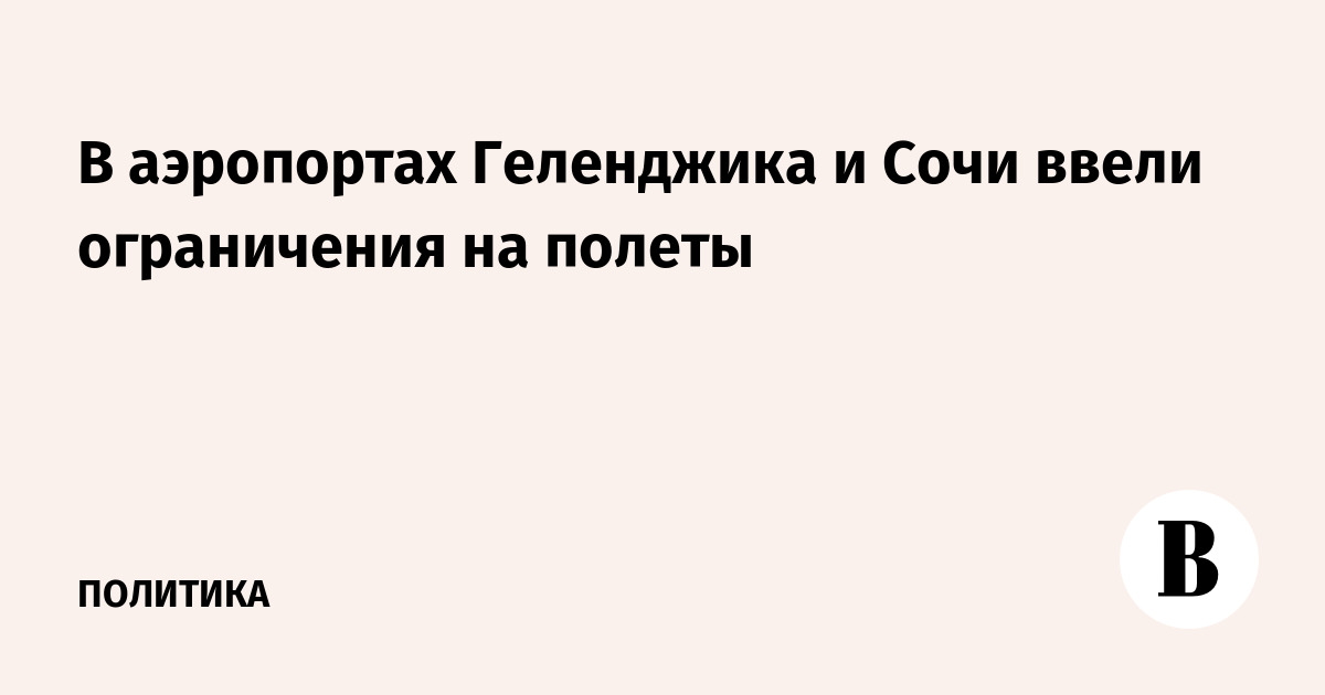 В аэропортах Геленджика и Сочи ввели ограничения на полеты