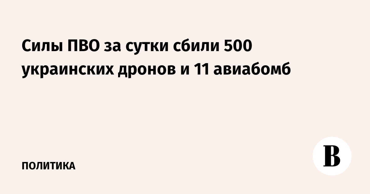 Силы ПВО за сутки сбили 500 украинских дронов и 11 авиабомб