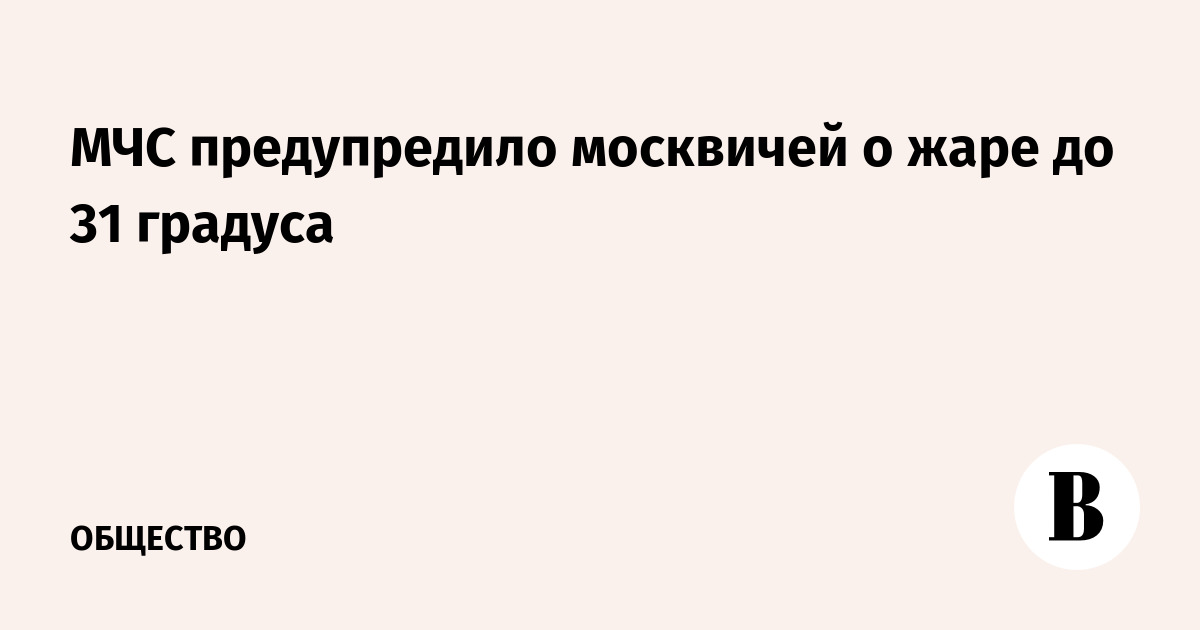 МЧС предупредило москвичей о жаре до 31 градуса