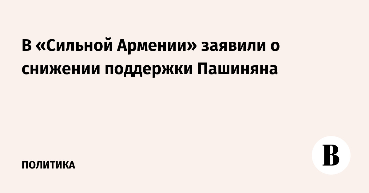 В «Сильной Армении» заявили о снижении поддержки Пашиняна
