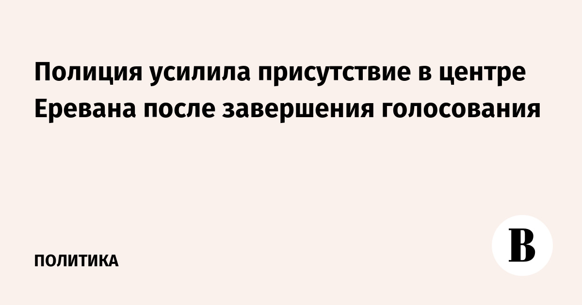 Полиция усилила присутствие в центре Еревана после завершени