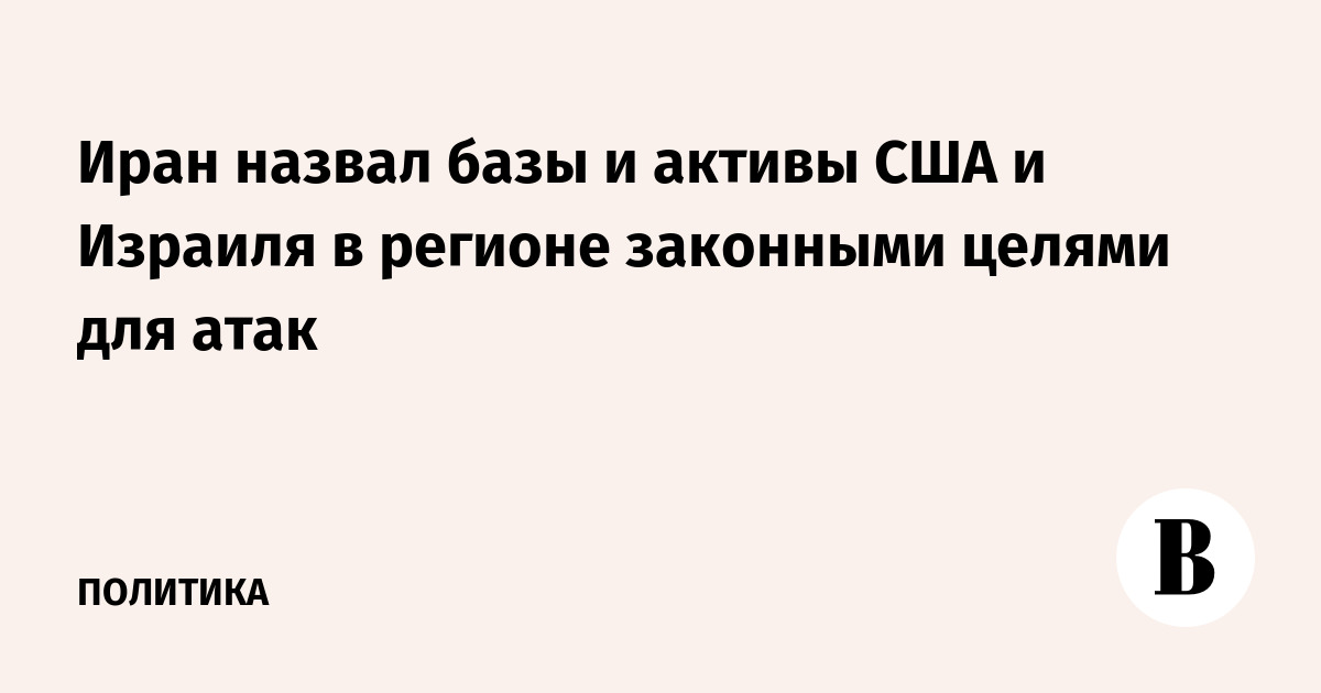 Иран назвал базы и активы США и Израиля в регионе законными 