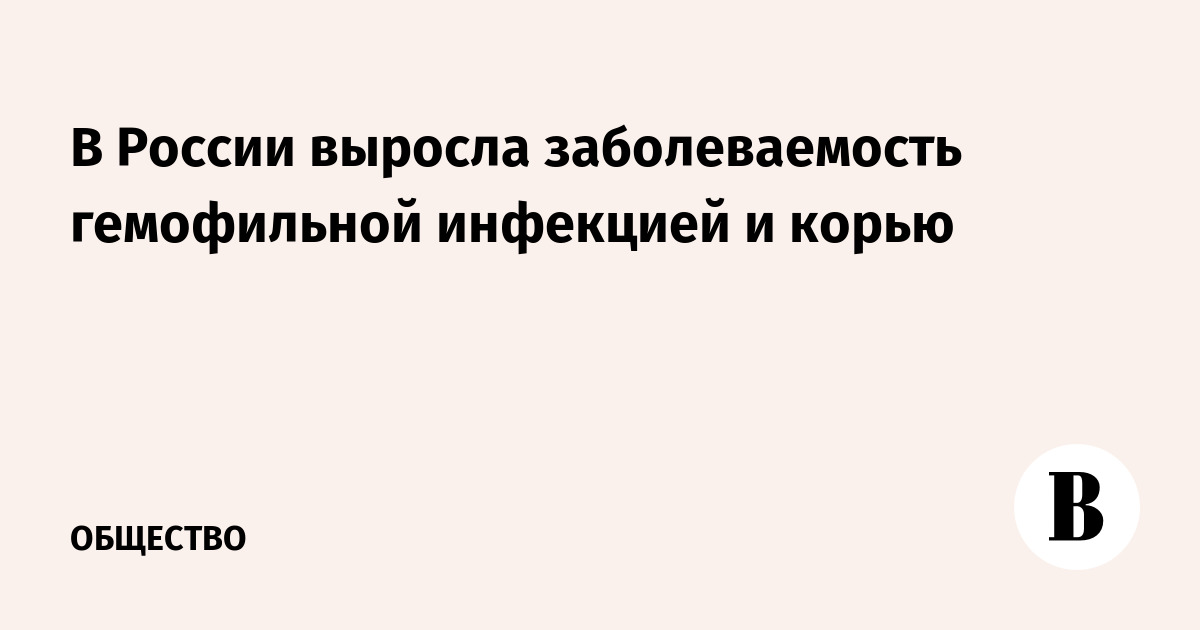 В России выросла заболеваемость гемофильной инфекцией и корь