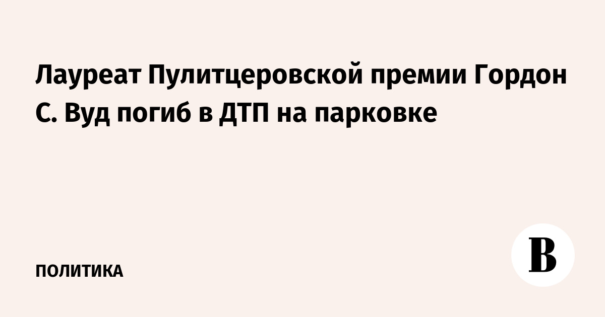 Лауреат Пулитцеровской премии Гордон С. Вуд погиб в ДТП на п