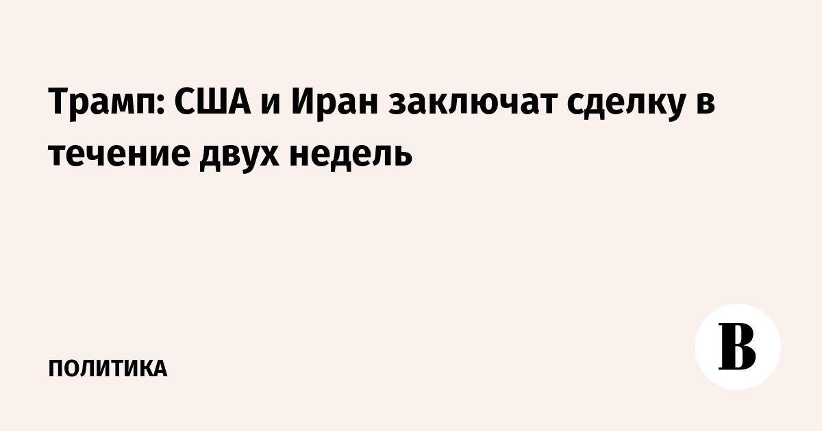 Трамп: США и Иран заключат сделку в течение двух н